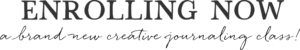 Enrolling Now. A brand new creative journaling class!